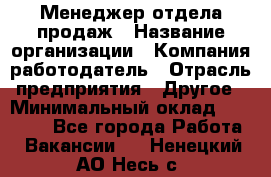 Менеджер отдела продаж › Название организации ­ Компания-работодатель › Отрасль предприятия ­ Другое › Минимальный оклад ­ 30 000 - Все города Работа » Вакансии   . Ненецкий АО,Несь с.